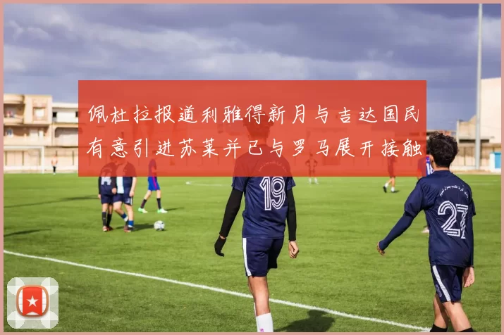 佩杜拉报道利雅得新月与吉达国民有意引进苏莱并已与罗马展开接触